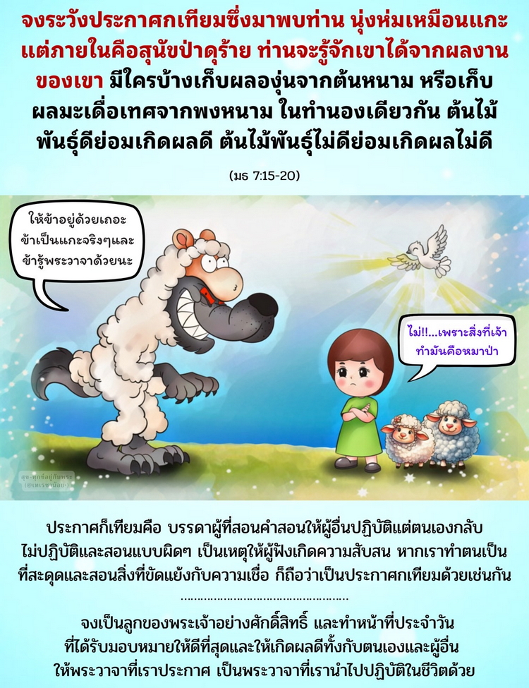 จงระวังประกาศกเทียมซึ่งมาพบท่าน นุ่งห่มเหมือนแกะ แต่ภายในคือสุนัขป่าดุร้าย ท่านจะรู้จักเขาได้จากผลงานของเขา  (มธ. 7:15-20) 